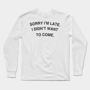 Sorry I'm late. I didn't want to come. Long Sleeve T-Shirt